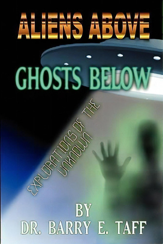 Aliens Above, Ghosts Below : Explorations Of The Unkown, De Barry E Taff. Editorial Cosmic Pantheon, Tapa Blanda En Inglés