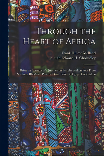 Through The Heart Of Africa: Being An Account Of A Journey On Bicycles And On Foot From Northern ..., De Melland, Frank Hulme. Editorial Legare Street Pr, Tapa Blanda En Inglés