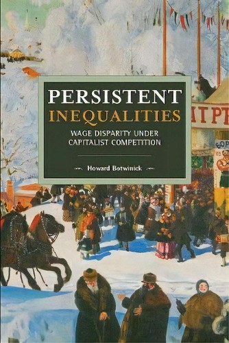 Persistent Inequalities : Wage Disparity Under Capitalist Competition, De Howard Botwinick. Editorial Haymarket Books, Tapa Blanda En Inglés, 2018
