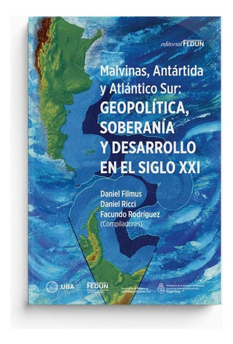 Malvinas, Antartida Y Atlantico Sur: Geopolitica, Soberania Y Desarrollo En El Siglo Xxi, De Filmus Daniel. Editorial Fedun En Español