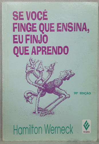 Livro Se Você Finge Que Ensina, Eu Finjo Que Aprendo - Hamilton Werneck - Editora Vozes (Usado)