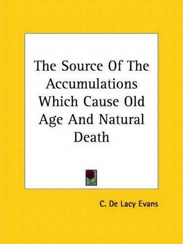 The Source Of The Accumulations Which Cause Old Age And Natural Death, De C De Lacy Evans., Vol. 1. Editorial Kessinger Publishing, Tapa Blanda En Inglés