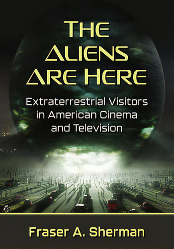 The Aliens Are Here: Extraterrestrial Visitors In American Cinema And Television, De Sherman, Fraser A.. Editorial Mcfarland & Co Inc, Tapa Blanda En Inglés