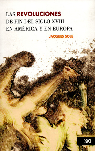 Revoluciones De Fin Del Siglo Xviii En América Y En Europa, Las, De Jacques Sole. Editorial Siglo Xxi - México, Tapa Blanda, Edición 1 En Español, 2008