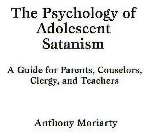 The Psychology Of Adolescent Satanism : A Guide For Parents, Counselors, Clergy, And Teachers, De Anthony Moriarty. Editorial Abc-clio, Tapa Dura En Inglés