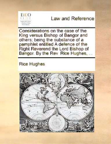 Considerations On The Case Of The King Versus Bishop Of Bangor And Others; Being The Substance Of..., De Hughes, Rice., Vol. 1. Editorial Gale Ecco Print Ed, Tapa Blanda En Inglés