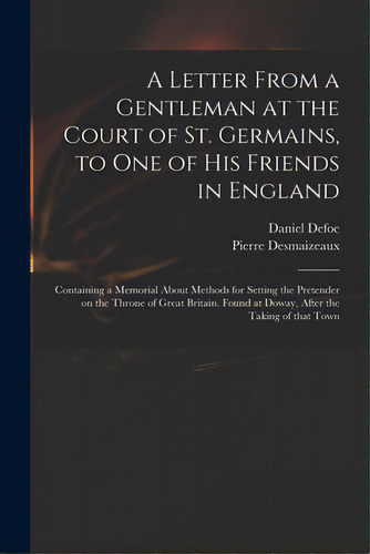 A Letter From A Gentleman At The Court Of St. Germains, To One Of His Friends In England; Contain..., De Defoe, Daniel. Editorial Legare Street Pr, Tapa Blanda En Inglés
