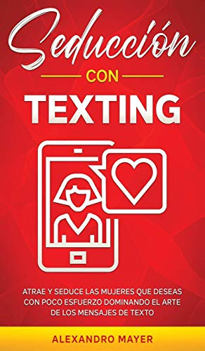 Seduccion Con Texting: Atrae Y Seduce Las Mujeres Que Deseas