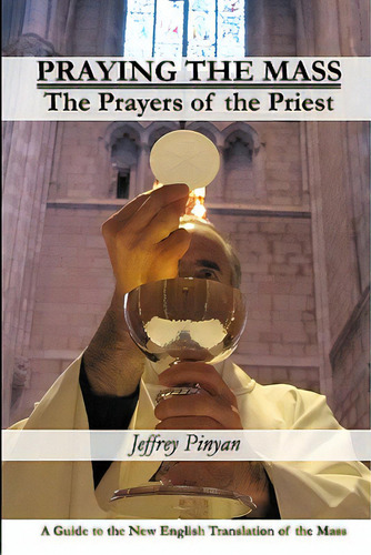 Praying The Mass: The Prayers Of The Priest, De Pinyan, Jeffrey. Editorial Createspace, Tapa Blanda En Inglés