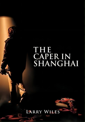 The Caper In Shanghai, De Larry Wiles. Editorial Authorhouse, Tapa Dura En Inglés