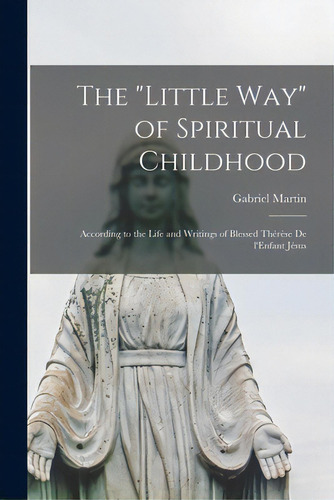 The Little Way Of Spiritual Childhood: According To The Life And Writings Of Blessed Thãâ©rãâ¨s..., De Martin, Gabriel 1873-1949. Editorial Legare Street Pr, Tapa Blanda En Inglés