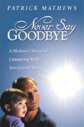 Never Say Goodbye : A Medium's Stories Of Connecting With Your Loved Ones, De Patrick Mathews. Editorial Llewellyn Publications,u.s., Tapa Blanda En Inglés