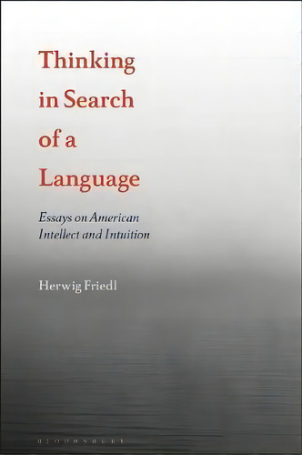 Thinking In Search Of A Language: Essays On American Intellect And Intuition, De Herwig Friedl. Editorial Bloomsbury Publishing Plc, Tapa Blanda En Inglés