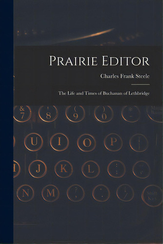 Prairie Editor: The Life And Times Of Buchanan Of Lethbridge, De Steele, Charles Frank. Editorial Hassell Street Pr, Tapa Blanda En Inglés