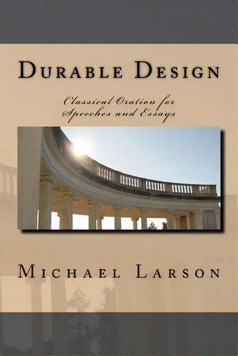 Durable Design: Classical Oration For Speeches And Essays, De Larson, Michael J. P.. Editorial Createspace, Tapa Blanda En Inglés