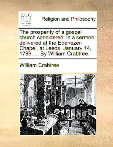 The Prosperity Of A Gospel Church Considered: In A Sermon, Delivered At The Ebenezer-chapel, At L..., De Crabtree, William., Vol. 1. Editorial Gale Ecco Print Ed, Tapa Blanda En Inglés