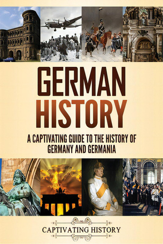 German History: A Captivating Guide To The History Of Germany And Germania, De History, Captivating. Editorial Captivating History, Tapa Blanda En Inglés