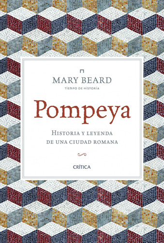 Pompeya: Historia y leyenda de una ciudad romana, de Beard, Mary. Serie Tiempo de Historia Editorial Crítica México, tapa blanda en español, 2014