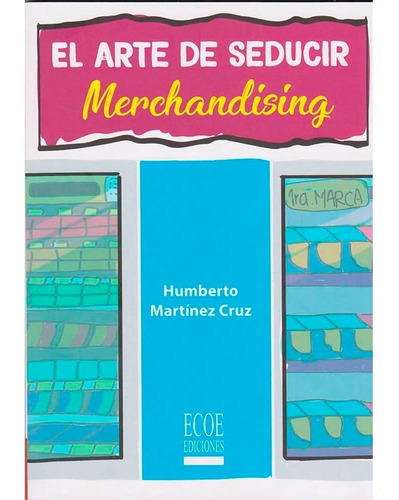 El Arte De Seducir. Merchandising, De Humberto Martínez Cruz. Editorial Ecoe Ediciones, Tapa Blanda, Edición Ecoe Ediciones En Español, 2018