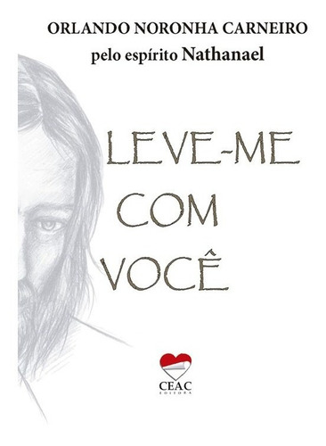 Leve-me Com Você: Não Aplica, De Médium: Orlando Noronha Carneiro / Ditado Por: Nathanael. Série Não Aplica, Vol. Não Aplica. Editora Ceac, Capa Mole, Edição Não Aplica Em Português, 2019