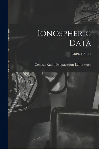 Ionospheric Data; Crpl-f-a 111, De Central Radio Propagation Laboratory. Editorial Hassell Street Pr, Tapa Blanda En Inglés