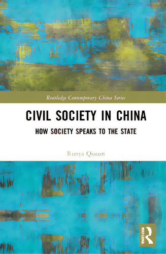 Civil Society In China: How Society Speaks To The State, De Qiaoan, Runya. Routledge Contemporary China Series, Vol. 1. Editorial Routledge, Tapa Dura En Inglés