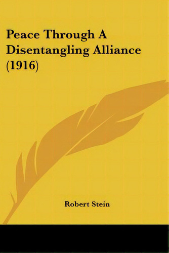 Peace Through A Disentangling Alliance (1916), De Stein, Robert. Editorial Kessinger Pub Llc, Tapa Blanda En Inglés
