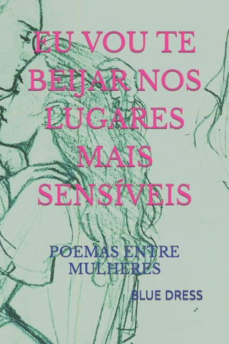 Eu Vou Te Beijar Nos Lugares Mais Sensíveis: Poemas Entre Mu