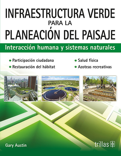 Infraestructura Verde Para La Planeación Del Paisaje Interacción Humana Y Sistemas Naturales, De Austin, Gary., Vol. 1. Editorial Trillas, Tapa Blanda, Edición 1a En Español, 2017