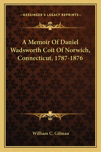 A Memoir Of Daniel Wadsworth Coit Of Norwich, Connecticut, 1787-1876, De Gilman, William C.. Editorial Kessinger Pub Llc, Tapa Blanda En Inglés