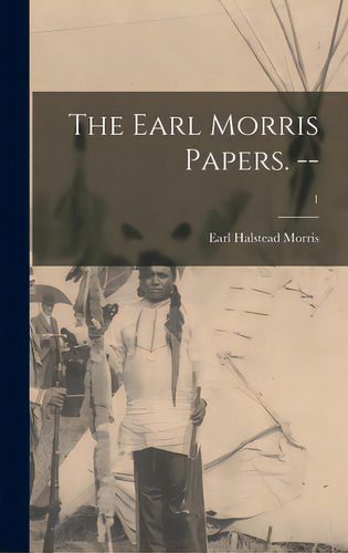 The Earl Morris Papers. --; 1, De Morris, Earl Halstead 1889-1956. Editorial Hassell Street Pr, Tapa Dura En Inglés