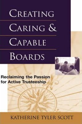 Creating Caring And Capable Boards - Katherine T. Scott