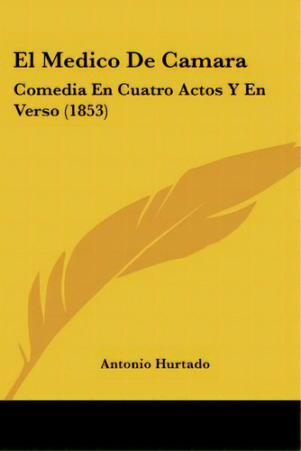El Medico De Camara: Comedia En Cuatro Actos Y En Verso (1853), De Hurtado, Antonio. Editorial Kessinger Pub Llc, Tapa Blanda En Español