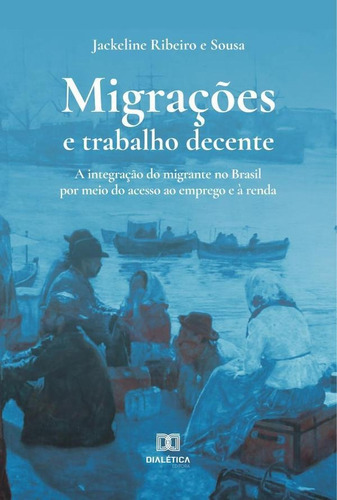 Migrações E Trabalho Decente, De Jackeline Ribeiro E Sousa. Editorial Dialética, Tapa Blanda En Portugués, 2022