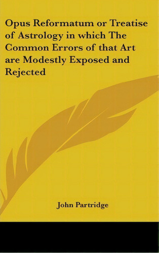 Opus Reformatum Or Treatise Of Astrology In Which The Common Errors Of That Art Are Modestly Expo..., De John Partridge. Editorial Kessinger Publishing Co, Tapa Dura En Inglés