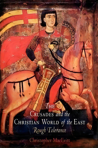 The Crusades And The Christian World Of The East, De Christopher Macevitt. Editorial University Pennsylvania Press, Tapa Dura En Inglés