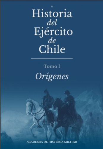 Historia Del Ejercito De Chile. Tomo I