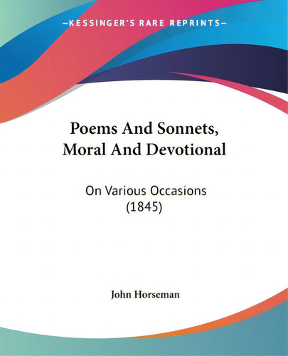 Poems And Sonnets, Moral And Devotional: On Various Occasions (1845), De Horseman, John., Vol. 1. Editorial Kessinger Pub Llc, Tapa Blanda En Inglés