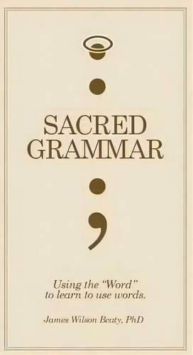 Sacred Grammar, De James Wilson Phd Beaty. Editorial Xlibris, Tapa Dura En Inglés