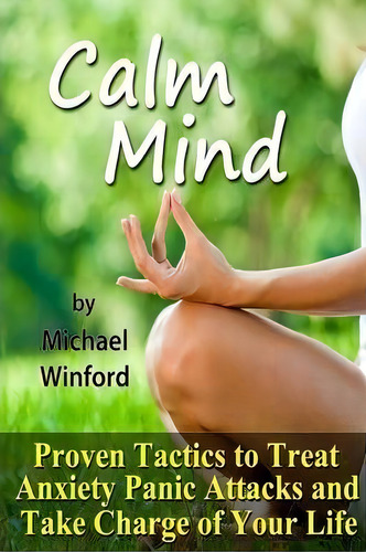 Calm Mind: Proven Tactics To Treat Anxiety Panic Attacks And Take Charge Of Your Life, De Michael Winford. Editorial Lulu Com, Tapa Blanda En Inglés