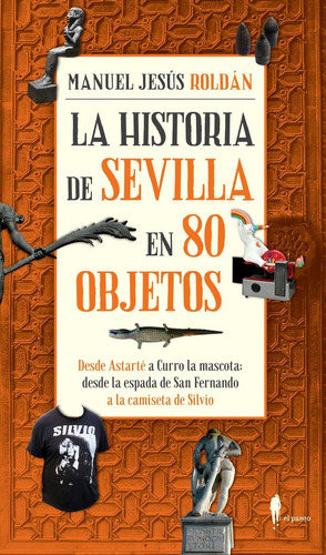 Historia De Sevilla En 80 Objetos,la - Roldan,manuel Jesus