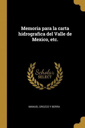 Libro Memoria Para La Carta Hidrografica Del Valle De Mex...