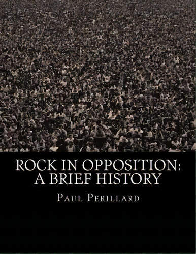 Rock In Opposition : A Brief History, De Paul Perillard. Editorial Createspace Independent Publishing Platform, Tapa Blanda En Inglés