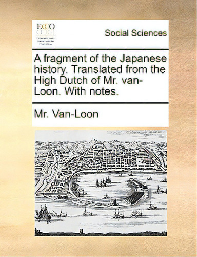 A Fragment Of The Japanese History. Translated From The High Dutch Of Mr. Van-loon. With Notes., De Van-loon, Mr. Editorial Gale Ecco Print Ed, Tapa Blanda En Inglés