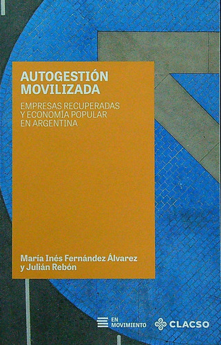 Autogestion Movilizada - Empresas Recuperadas Y Economia Popular En Argentina, De Fernandez Alvarez, Maria Fernanda. Editorial Clacso, Tapa Blanda En Español, 2023