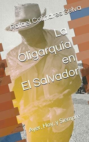 Libro : La Oligarquia En El Salvador Ayer, Hoy, Y Siempre -