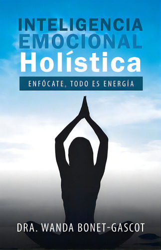 Inteligencia Emocional Holãâstica: Enfãâ³cate, Todo Es Energãâa, De Bonet-gascot, Dra Wanda. Editorial Palibrio, Tapa Blanda En Español