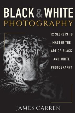 Black And White Photography : 12 Secrets To Master The Art O