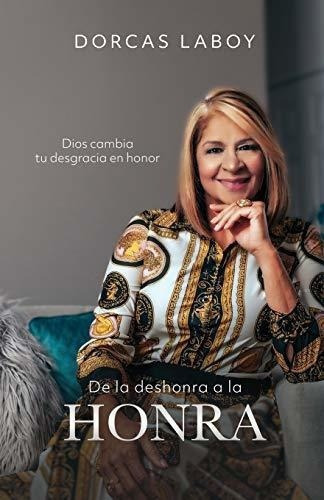 De La Deshonra A La Honra Dios Cambia Tu Desgracia., de Laboy, Dor. Editorial Independently Published en español