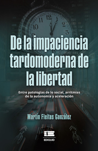 De La Impaciencia Tardomoderna De La Libertad. - Martín F...